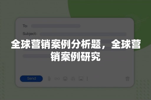 全球营销案例分析题，全球营销案例研究