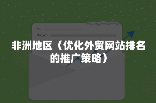 非洲地区（优化外贸网站排名的推广策略）