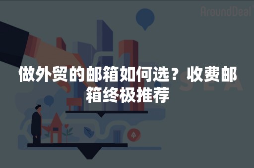 做外贸的邮箱如何选？收费邮箱终极推荐