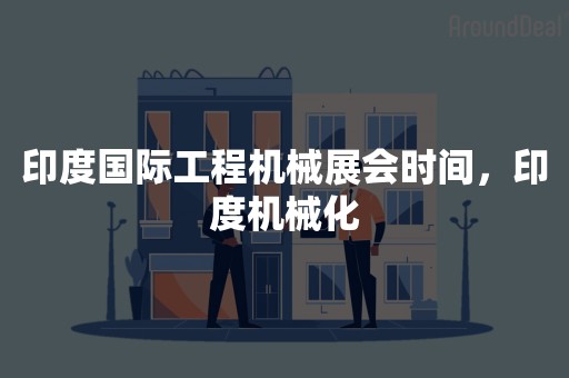 印度国际工程机械展会时间，印度机械化