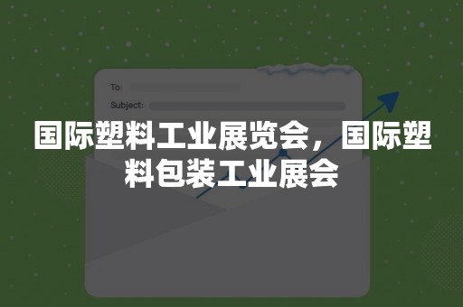 国际塑料工业展览会，国际塑料包装工业展会