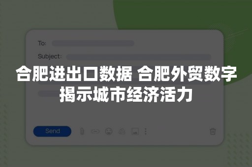 合肥进出口数据 合肥外贸数字揭示城市经济活力