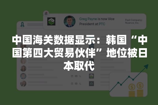 中国海关数据显示：韩国“中国第四大贸易伙伴”地位被日本取代