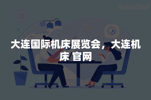 大连国际机床展览会，大连机床 官网