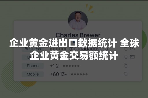 企业黄金进出口数据统计 全球企业黄金交易额统计