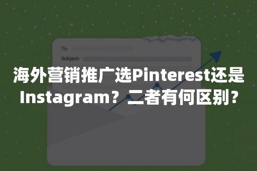 海外营销推广选Pinterest还是Instagram？二者有何区别？