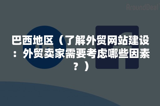 巴西地区（了解外贸网站建设：外贸卖家需要考虑哪些因素？）