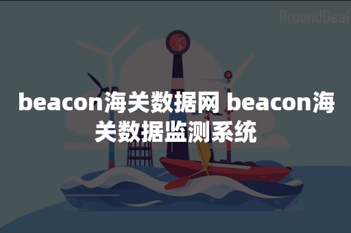 beacon海关数据网 beacon海关数据监测系统