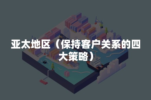亚太地区（保持客户关系的四大策略）