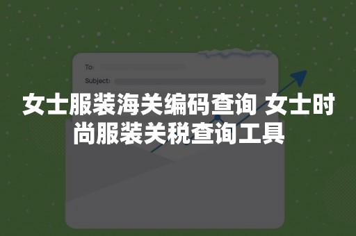 女士服装海关编码查询 女士时尚服装关税查询工具