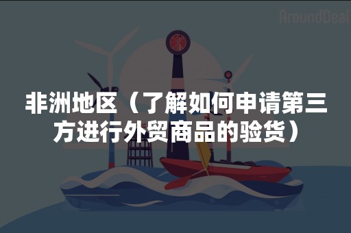 非洲地区（了解如何申请第三方进行外贸商品的验货）