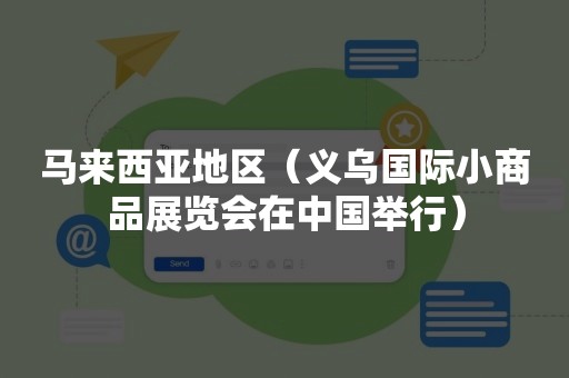 马来西亚地区（义乌国际小商品展览会在中国举行）