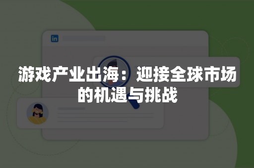 游戏产业出海：迎接全球市场的机遇与挑战