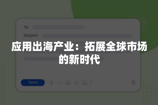 应用出海产业：拓展全球市场的新时代