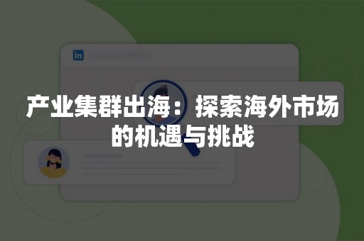 产业集群出海：探索海外市场的机遇与挑战