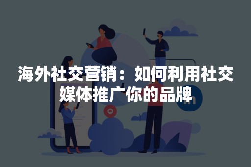 海外社交营销：如何利用社交媒体推广你的品牌