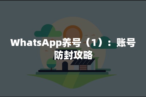 WhatsApp养号（1）：账号防封攻略