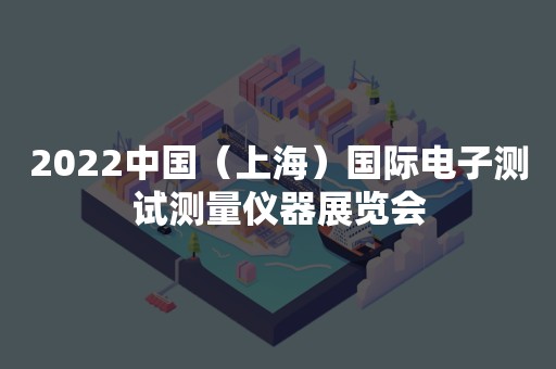 2022中国（上海）国际电子测试测量仪器展览会