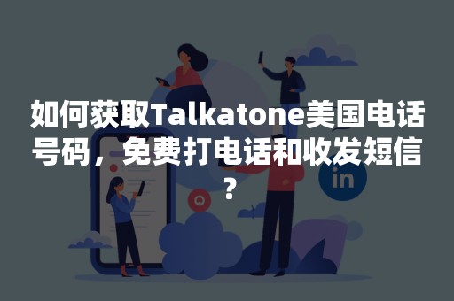 如何获取Talkatone美国电话号码，免费打电话和收发短信？