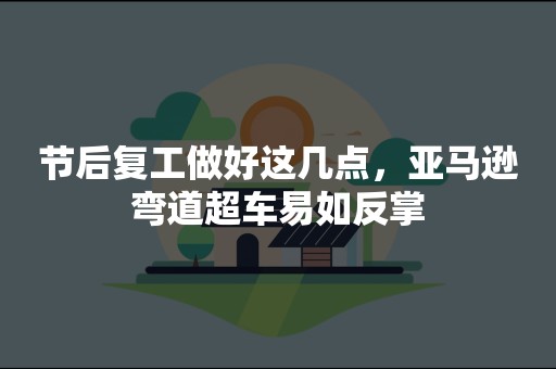 节后复工做好这几点，亚马逊弯道超车易如反掌