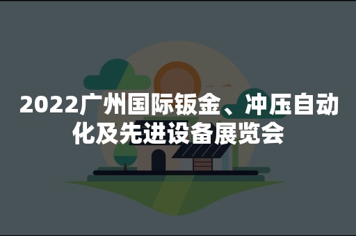 2022广州国际钣金、冲压自动化及先进设备展览会
