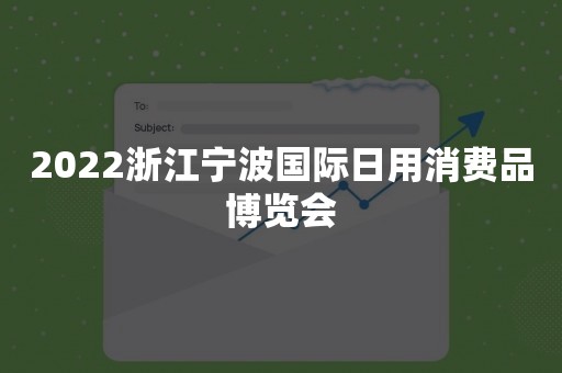 2022浙江宁波国际日用消费品博览会
