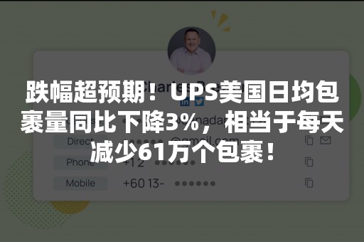 跌幅超预期！UPS美国日均包裹量同比下降3%，相当于每天减少61万个包裹！
