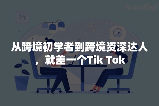 从跨境初学者到跨境资深达人，就差一个Tik Tok