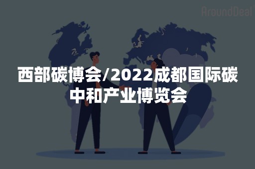 西部碳博会/2022成都国际碳中和产业博览会