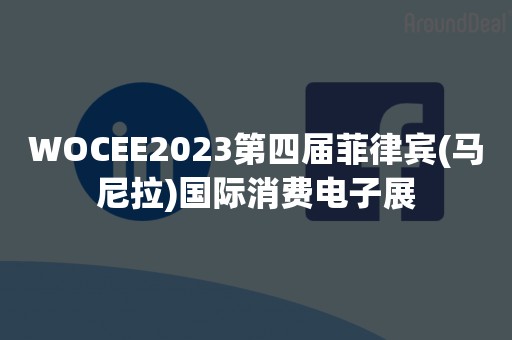 WOCEE2023第四届菲律宾(马尼拉)国际消费电子展