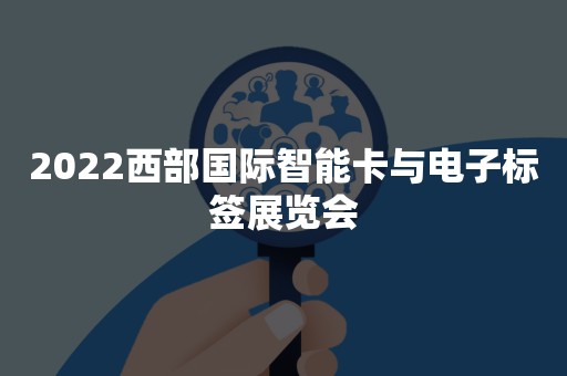 2022西部国际智能卡与电子标签展览会