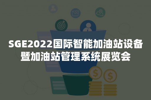 SGE2022国际智能加油站设备暨加油站管理系统展览会