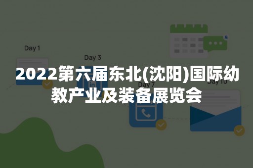 2022第六届东北(沈阳)国际幼教产业及装备展览会