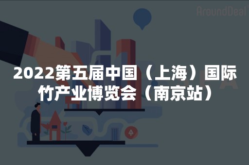 2022第五届中国（上海）国际竹产业博览会（南京站）