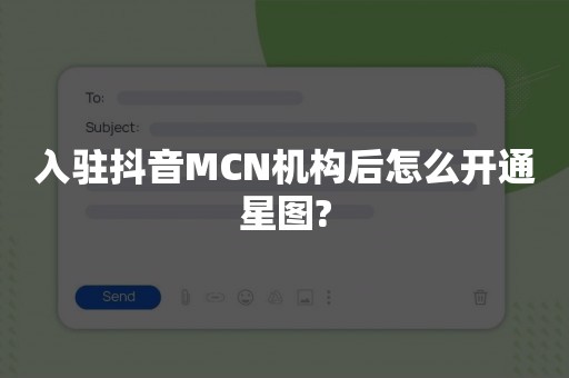 入驻抖音MCN机构后怎么开通星图?