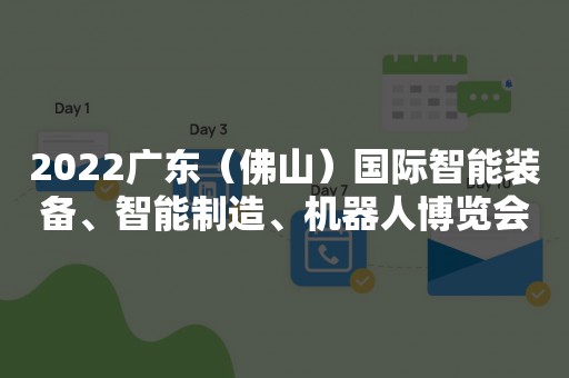 2022广东（佛山）国际智能装备、智能制造、机器人博览会