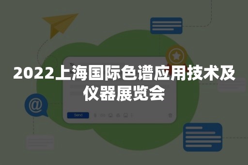 2022上海国际色谱应用技术及仪器展览会