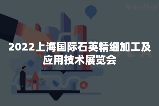 2022上海国际石英精细加工及应用技术展览会