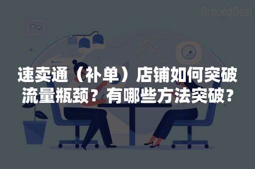速卖通（补单）店铺如何突破流量瓶颈？有哪些方法突破？