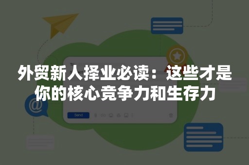 外贸新人择业必读：这些才是你的核心竞争力和生存力