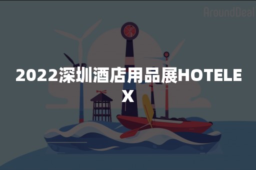 2022深圳酒店用品展HOTELEX