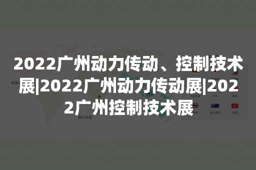 2022广州动力传动、控制技术展|2022广州动力传动展|2022广州控制技术展