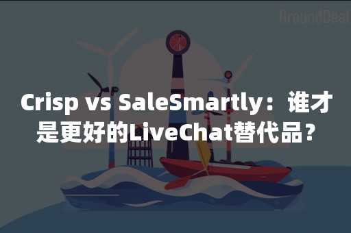 Crisp vs SaleSmartly：谁才是更好的LiveChat替代品？