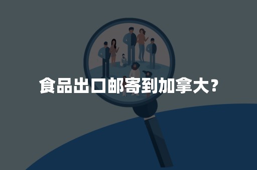 食品出口邮寄到加拿大？