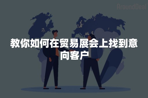 教你如何在贸易展会上找到意向客户