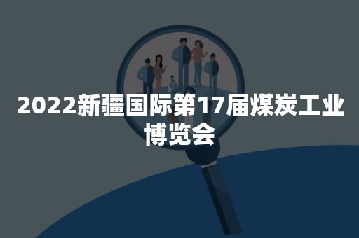 2022新疆国际第17届煤炭工业博览会