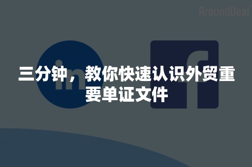 三分钟，教你快速认识外贸重要单证文件
