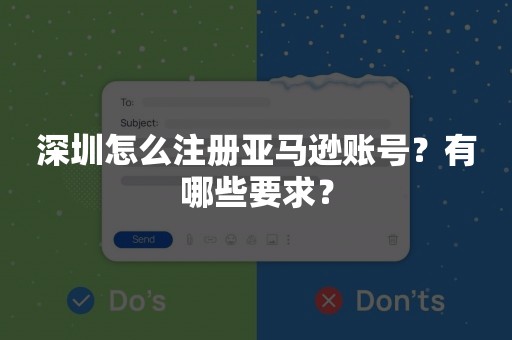深圳怎么注册亚马逊账号？有哪些要求？