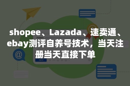shopee、Lazada、速卖通、ebay测评自养号技术，当天注册当天直接下单