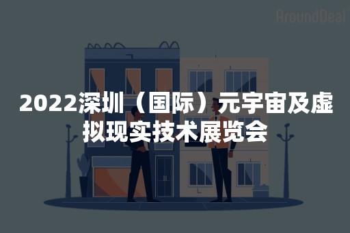 2022深圳（国际）元宇宙及虚拟现实技术展览会